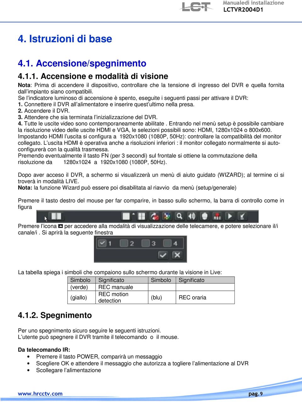 Se l indicatore luminoso di accensione è spento, eseguite i seguenti passi per attivare il DVR: 1. Connettere il DVR all alimentatore e inserire quest ultimo nella presa. 2. Accendere il DVR. 3.