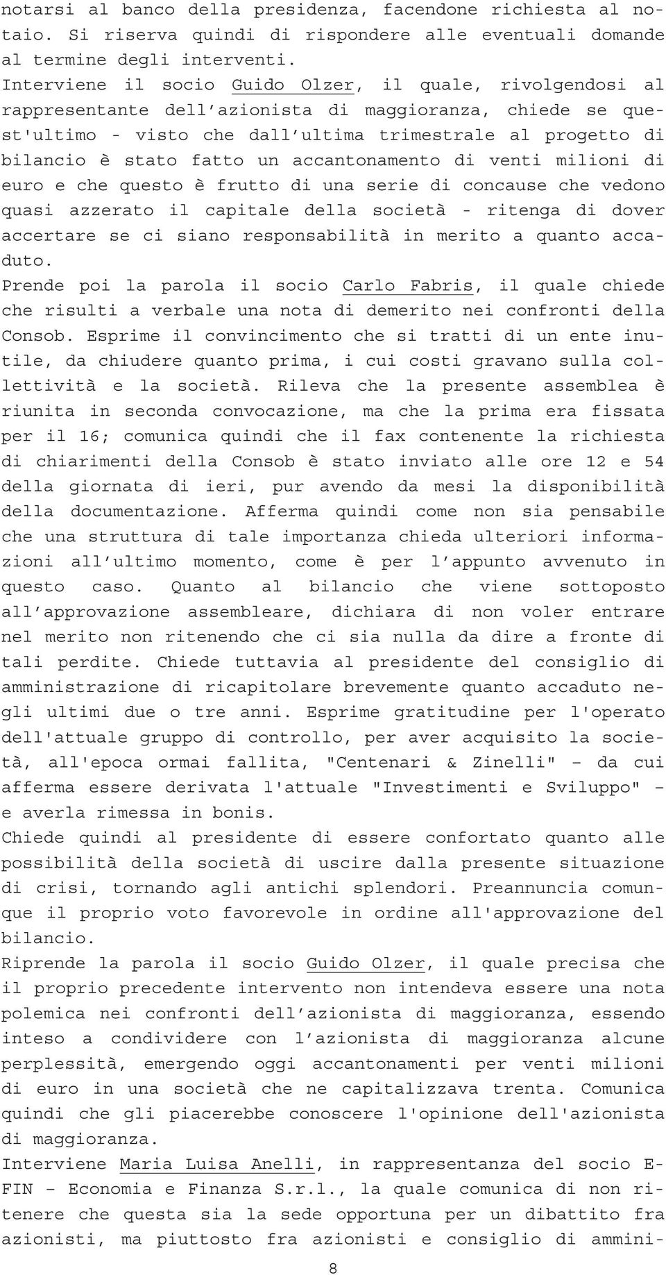 fatto un accantonamento di venti milioni di euro e che questo è frutto di una serie di concause che vedono quasi azzerato il capitale della società - ritenga di dover accertare se ci siano