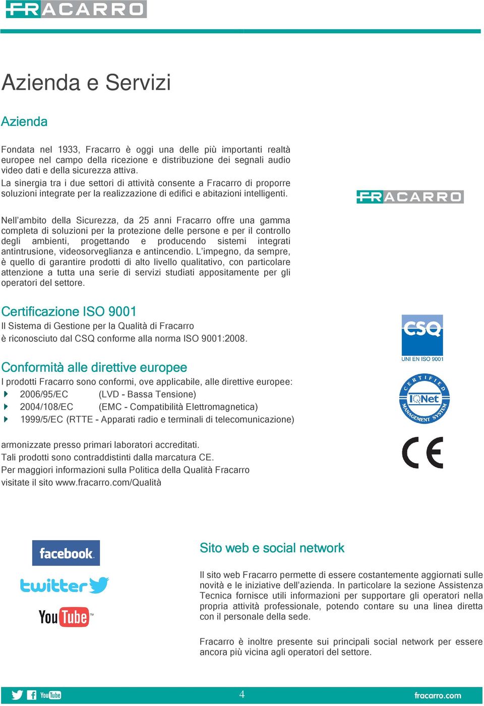 Nell ambito della Sicurezza, da 25 anni Fracarro offre una gamma completa di soluzioni per la protezione delle persone e per il controllo degli ambienti, progettando e producendo sistemi integrati