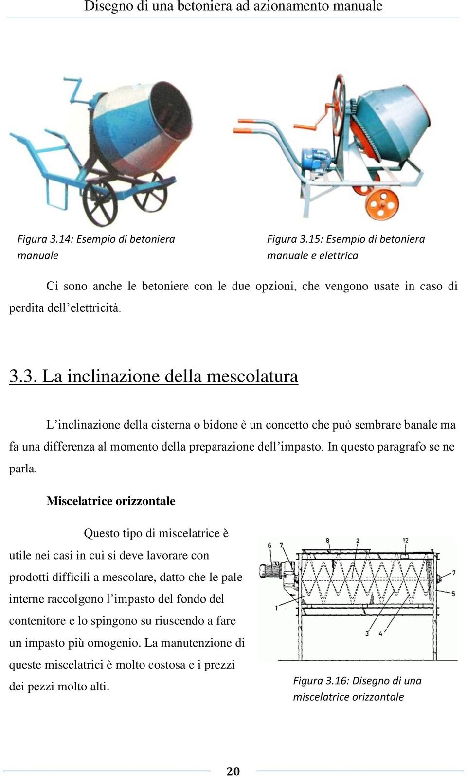 Miscelatrice orizzontale Questo tipo di miscelatrice è utile nei casi in cui si deve lavorare con prodotti difficili a mescolare, datto che le pale interne raccolgono l impasto del fondo del