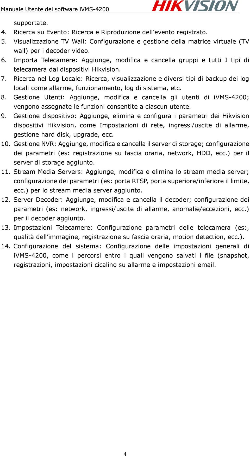 Ricerca nel Log Locale: Ricerca, visualizzazione e diversi tipi di backup dei log locali come allarme, funzionamento, log di sistema, etc. 8.