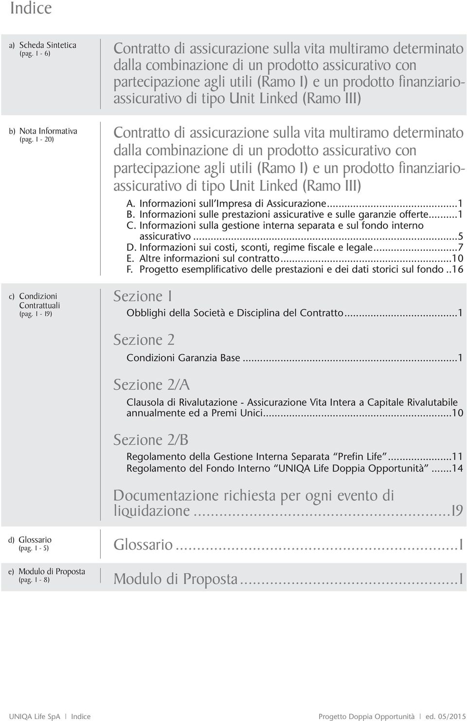 Unit Linked (Ramo III) Contratto di assicurazione sulla vita multiramo determinato dalla combinazione di un prodotto assicurativo con partecipazione agli utili (Ramo I) e un prodotto