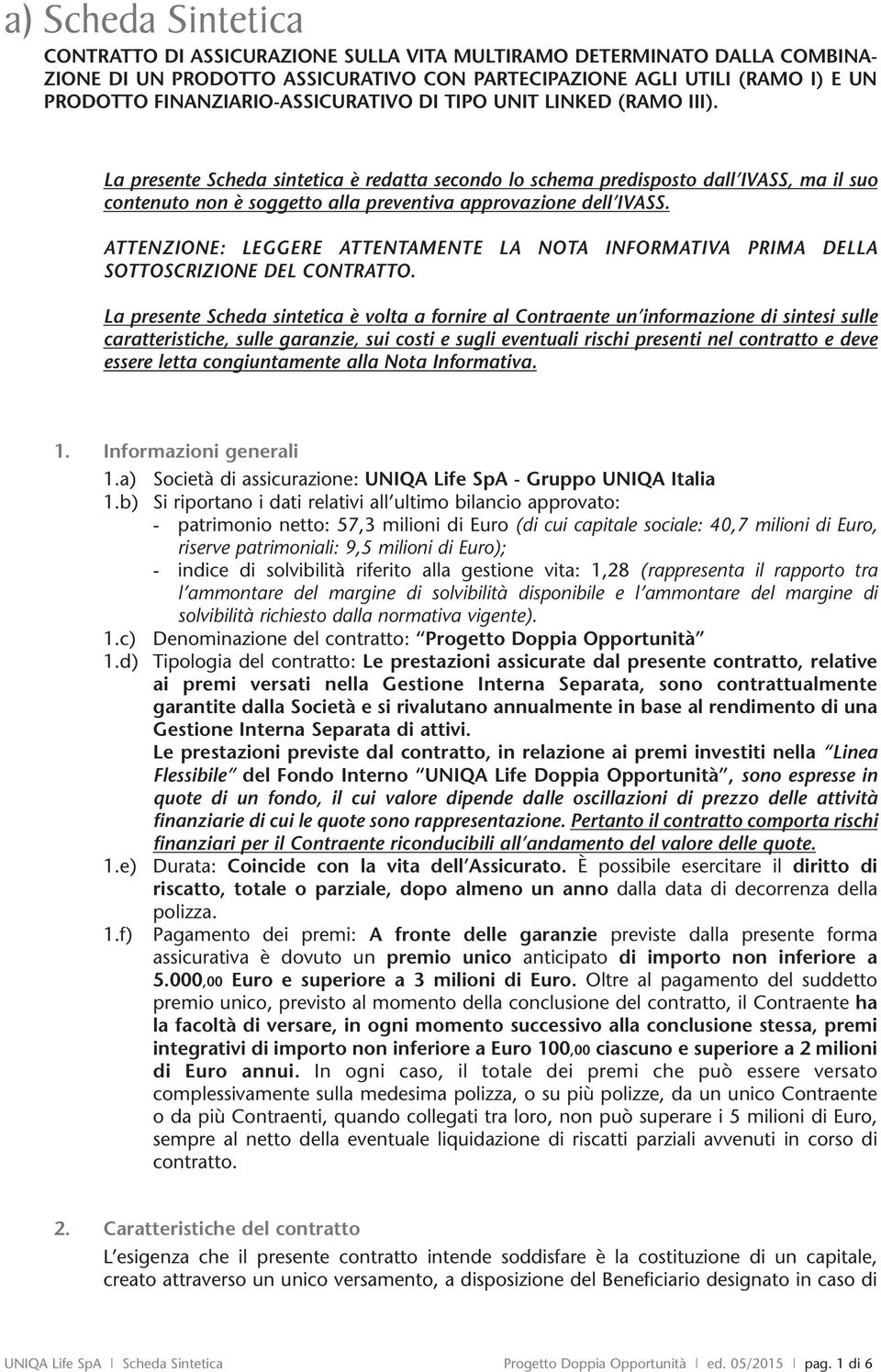 La presente Scheda sintetica è redatta secondo lo schema predisposto dall IVASS, ma il suo contenuto non è soggetto alla preventiva approvazione dell IVASS.