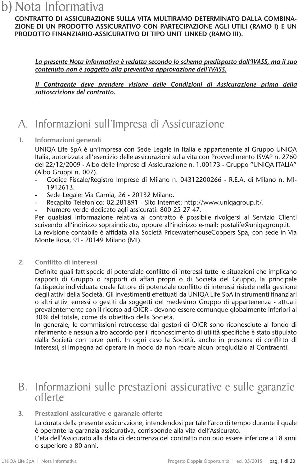 La presente Nota informativa è redatta secondo lo schema predisposto dall IVASS, ma il suo contenuto non è soggetto alla preventiva approvazione dell IVASS.