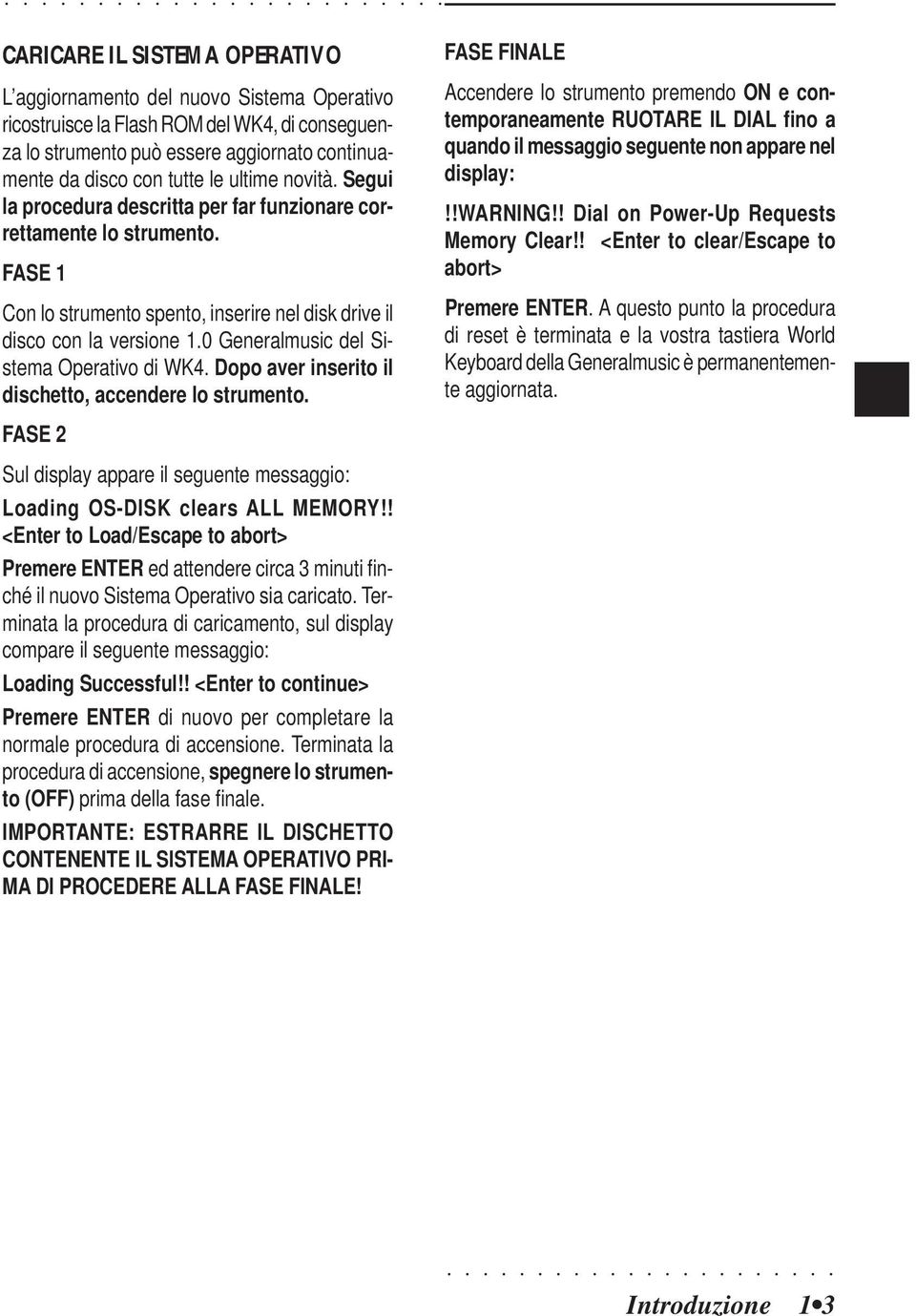 0 Generalmusic del Sistema Operativo di WK4. Dopo aver inserito il dischetto, accendere lo strumento. FASE 2 Sul display appare il seguente messaggio: Loading OS-DISK clears ALL MEMORY!