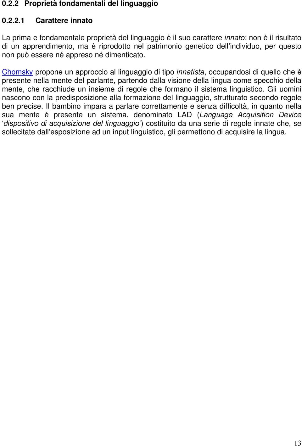 Chomsky propone un approccio al linguaggio di tipo innatista, occupandosi di quello che è presente nella mente del parlante, partendo dalla visione della lingua come specchio della mente, che