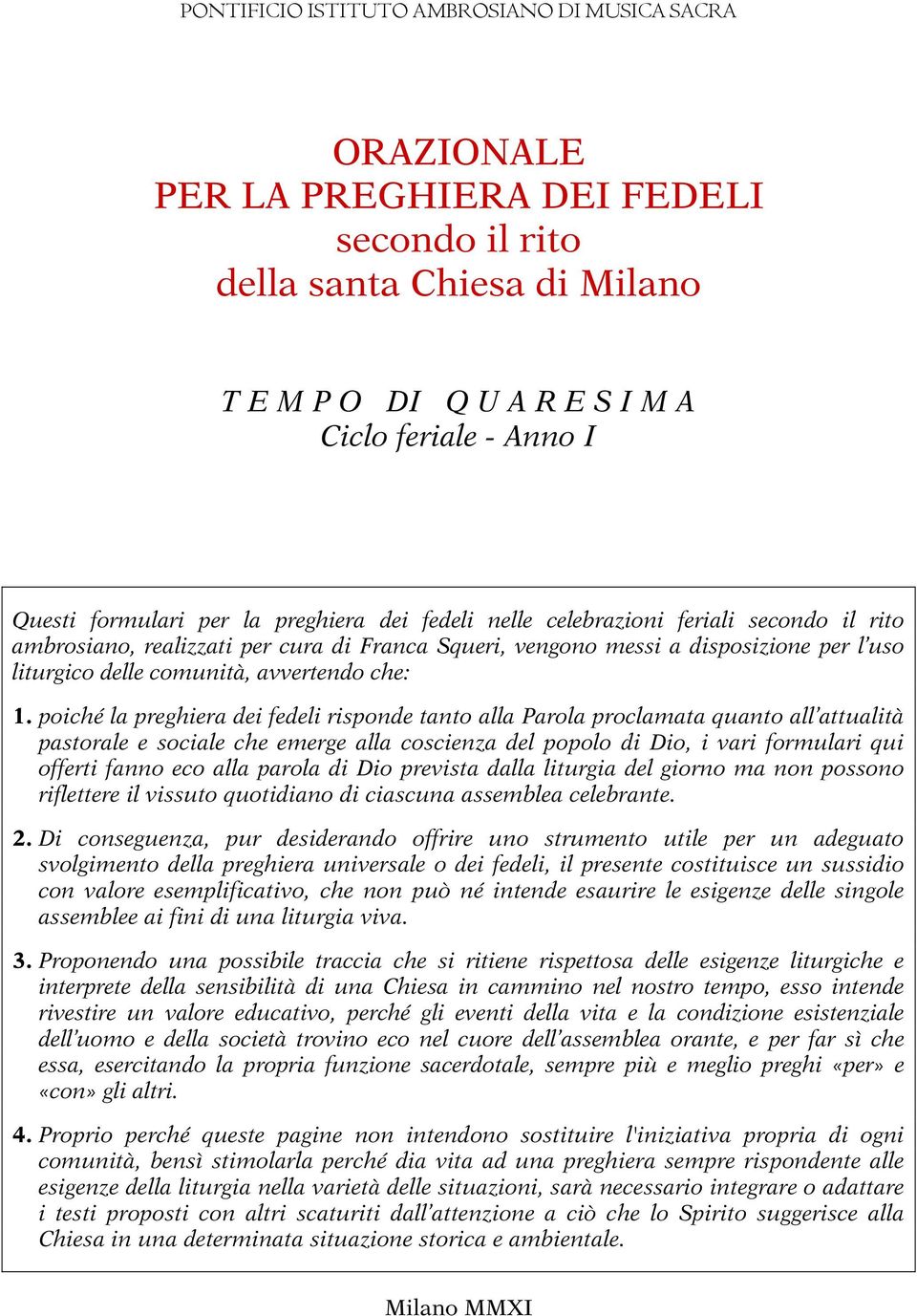 poiché la preghiera dei fedeli risponde tanto alla Parola proclamata quanto all attualità pastorale e sociale che emerge alla coscienza del popolo di Dio, i vari formulari qui offerti fanno eco alla