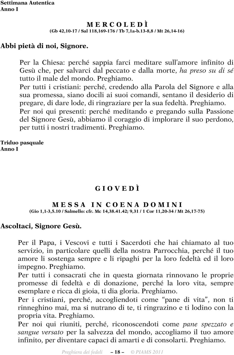 Per tutti i cristiani: perché, credendo alla Parola del Signore e alla sua promessa, siano docili ai suoi comandi, sentano il desiderio di pregare, di dare lode, di ringraziare per la sua fedeltà.