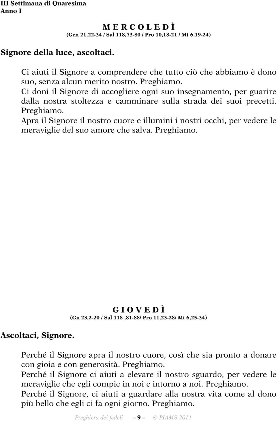 Ci doni il Signore di accogliere ogni suo insegnamento, per guarire dalla nostra stoltezza e camminare sulla strada dei suoi precetti.