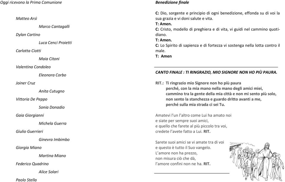 principio di ogni benedizione, effonda su di voi la sua grazia e vi doni salute e vita. T: Amen. C: Cristo, modello di preghiera e di vita, vi guidi nel cammino quotidiano. T: Amen. C: Lo Spirito di sapienza e di fortezza vi sostenga nella lotta contro il male.