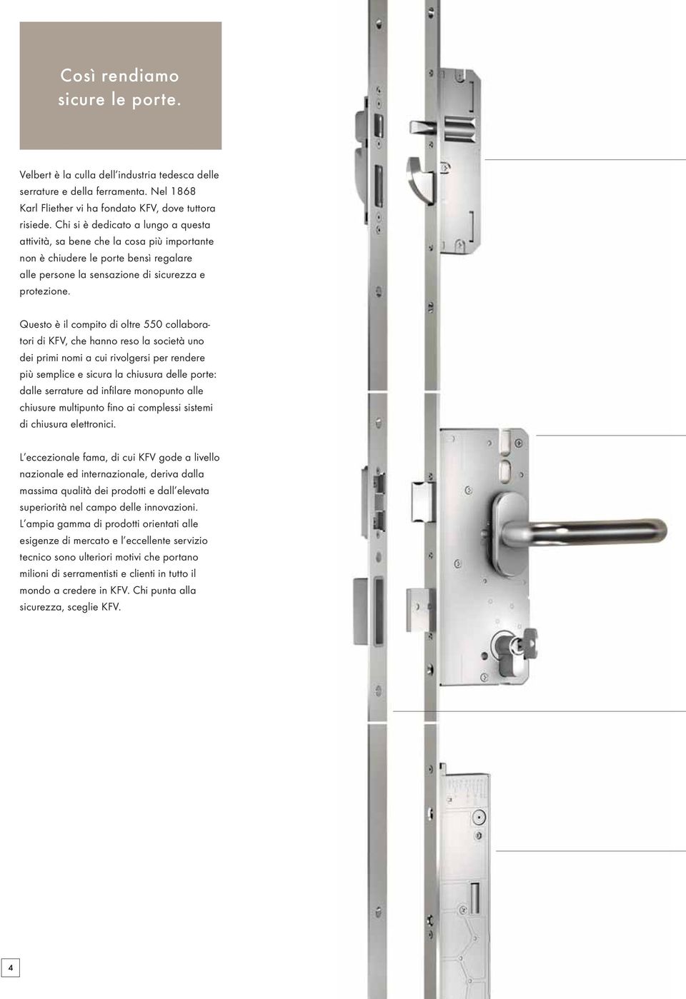 Questo è il compito di oltre 550 collaboratori di KFV, che hanno reso la società uno dei primi nomi a cui rivolgersi per rendere più semplice e sicura la chiusura delle porte: dalle serrature ad