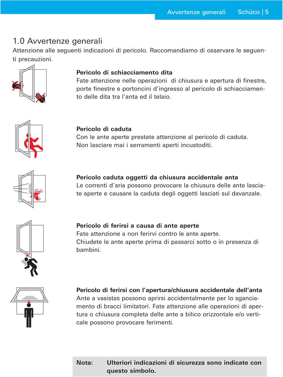 telaio. Pericolo di caduta Con le ante aperte prestate attenzione al pericolo di caduta. Non lasciare mai i serramenti aperti incustoditi.