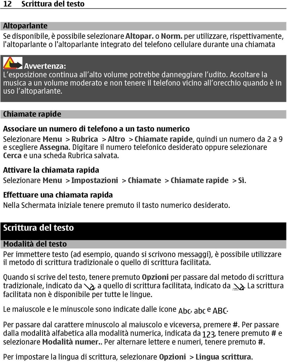 Ascoltare la musica a un volume moderato e non tenere il telefono vicino all orecchio quando è in uso l altoparlante.