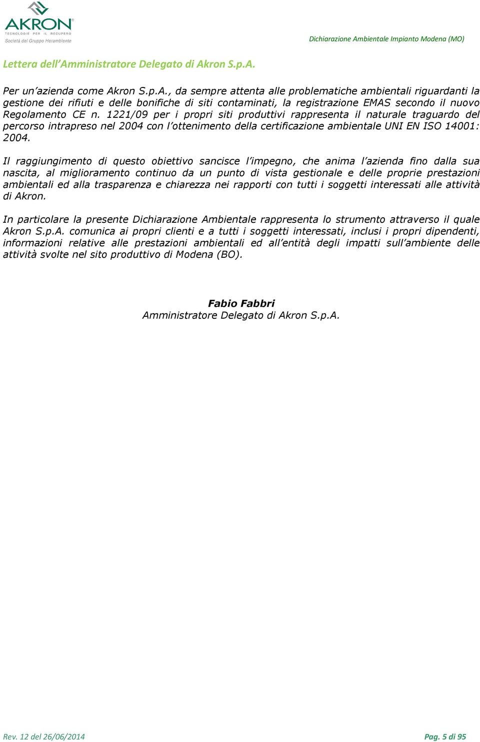 Il raggiungimento di questo obiettivo sancisce l impegno, che anima l azienda fino dalla sua nascita, al miglioramento continuo da un punto di vista gestionale e delle proprie prestazioni ambientali