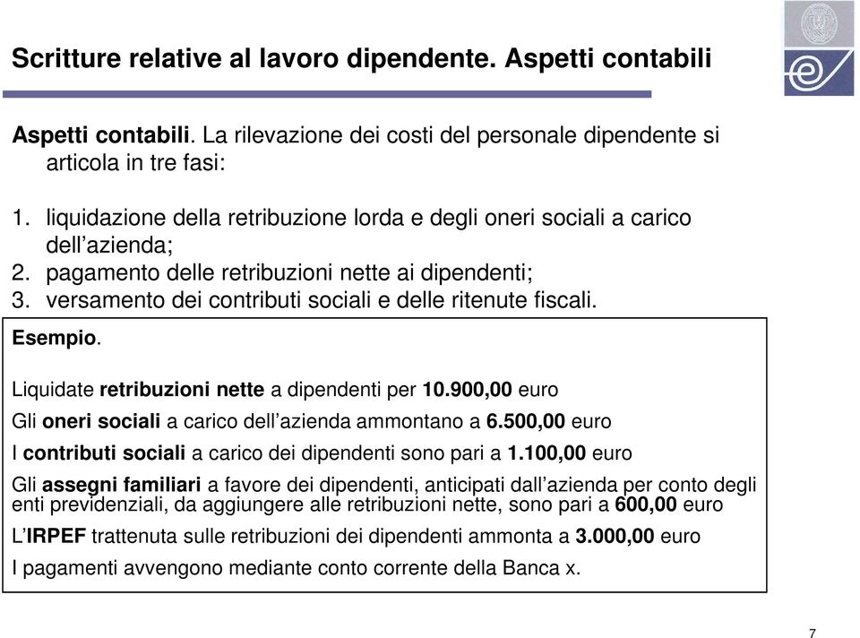 Esempio. Liquidate retribuzioni nette a dipendenti per 10.900,00 euro Gli oneri sociali a carico dell azienda ammontano a 6.500,00 euro I contributi sociali a carico dei dipendenti sono pari a 1.