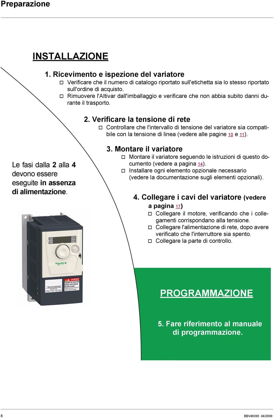 Verificare la tensione di rete v Controllare che l'intervallo di tensione del variatore sia compatibile con la tensione di linea (vedere alle pagine 10 e 11).