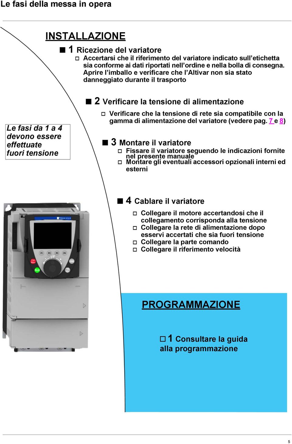 Aprire l imballo e verificare che l Altivar non sia stato danneggiato durante il trasporto Le fasi da 1 a 4 devono essere effettuate fuori tensione b 2 Verificare la tensione di alimentazione v