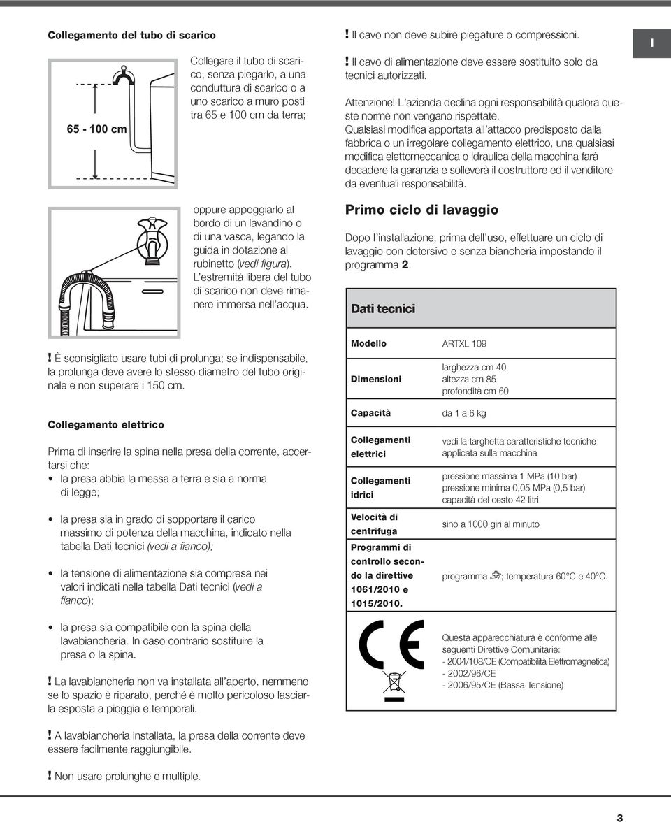 ! l cavo non deve subire piegature o compressioni.! l cavo di alimentazione deve essere sostituito solo da tecnici autorizzati. Attenzione!