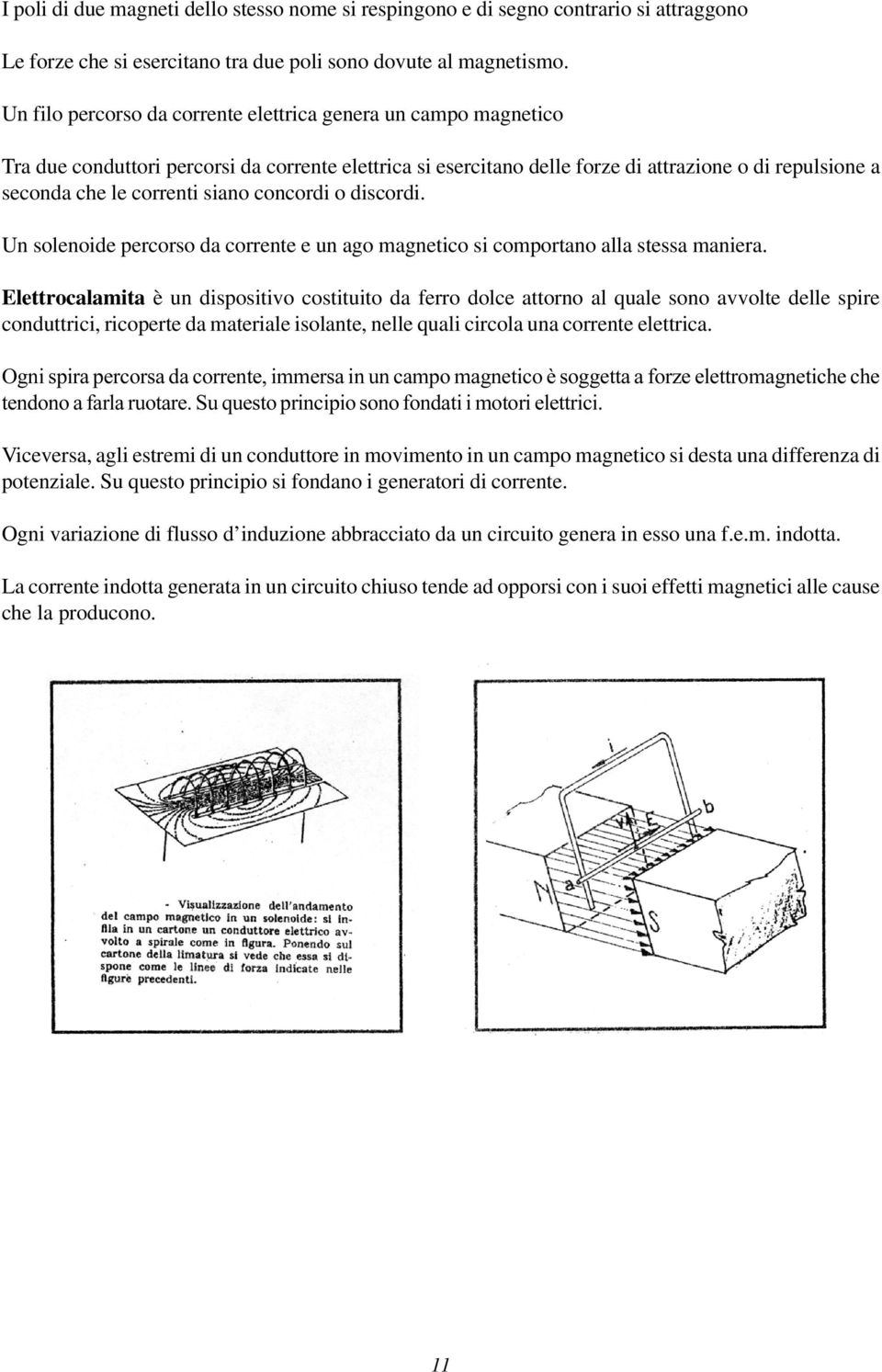 siano concordi o discordi. Un solenoide percorso da corrente e un ago magnetico si comportano alla stessa maniera.