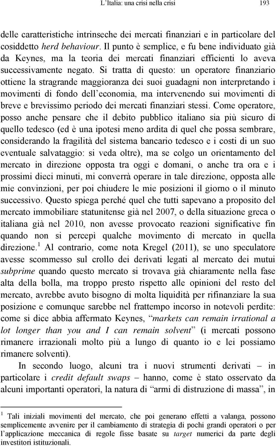 Si tratta di questo: un operatore finanziario ottiene la stragrande maggioranza dei suoi guadagni non interpretando i movimenti di fondo dell economia, ma intervenendo sui movimenti di breve e