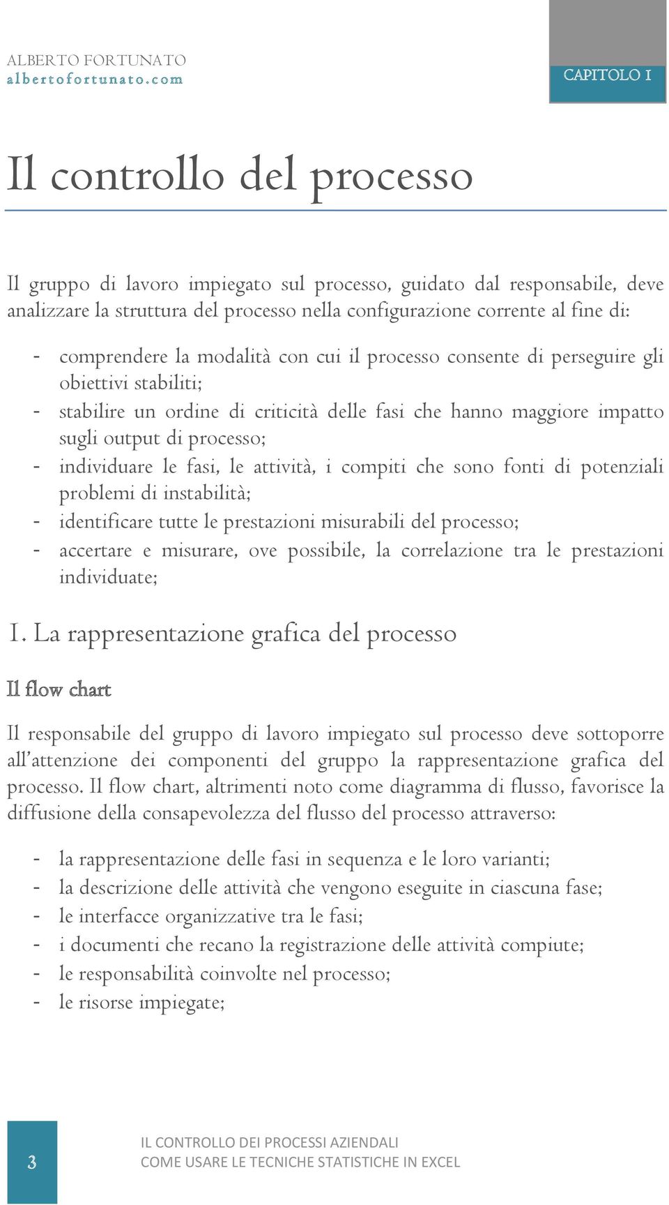 individuare le fasi, le attività, i compiti che sono fonti di potenziali problemi di instabilità; - identificare tutte le prestazioni misurabili del processo; - accertare e misurare, ove possibile,