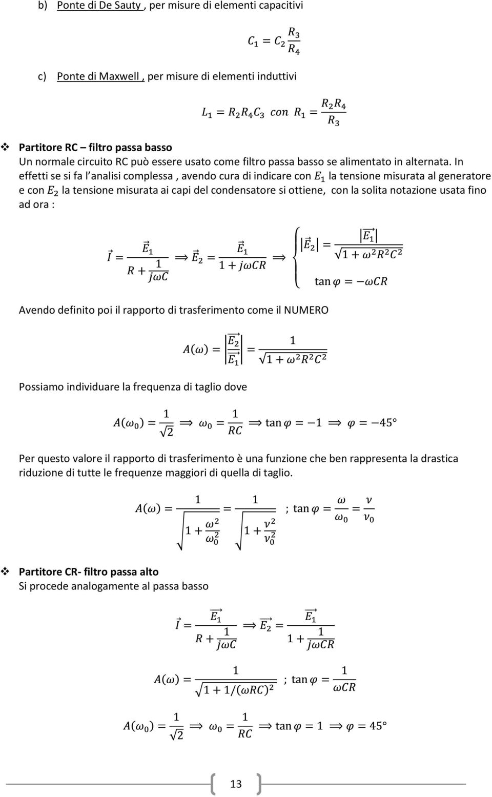 In effetti se si fa l analisi complessa, avendo cura di indicare con la tensione misurata al generatore e con la tensione misurata ai capi del condensatore si ottiene, con la solita notazione