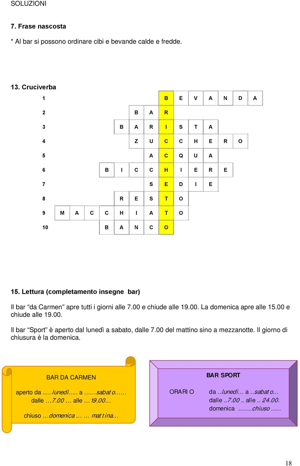 Lettura (completamento insegne bar) Il bar da Carmen apre tutti i giorni alle 7.00 e chiude alle 19.00. La domenica apre alle 15.00 e chiude alle 19.00. Il bar Sport è aperto dal lunedì a sabato, dalle 7.