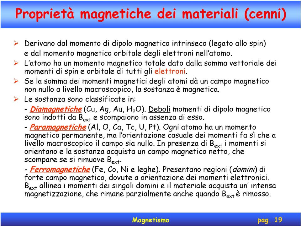 Se la somma dei momenti magnetici degli atomi dà un campo magnetico non nullo a livello macroscopico, la sostanza è magnetica. Le sostanza sono classificate in: - Diamagnetiche (Cu, Ag, Au, H O).