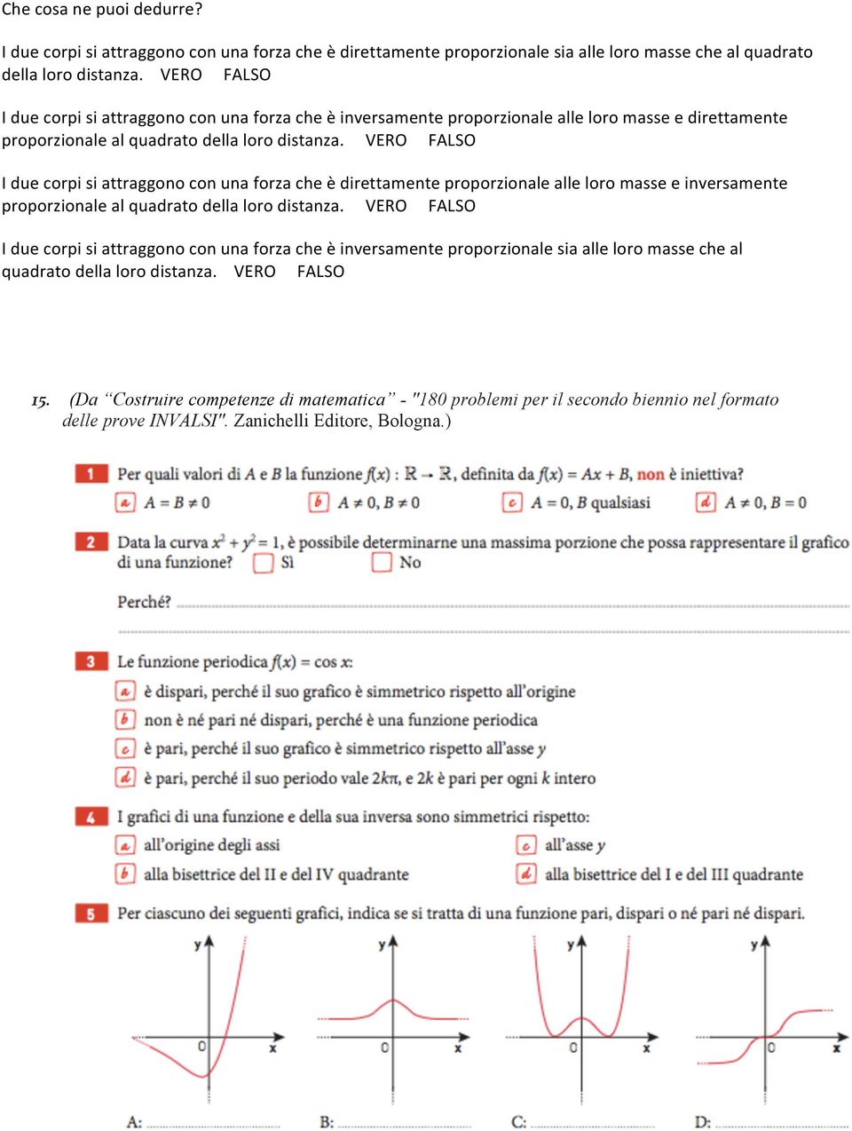 VERO FALSO I due corpi si attraggono con una forza che è direttamente proporzionale alle loro masse e inversamente proporzionale al quadrato della loro distanza.