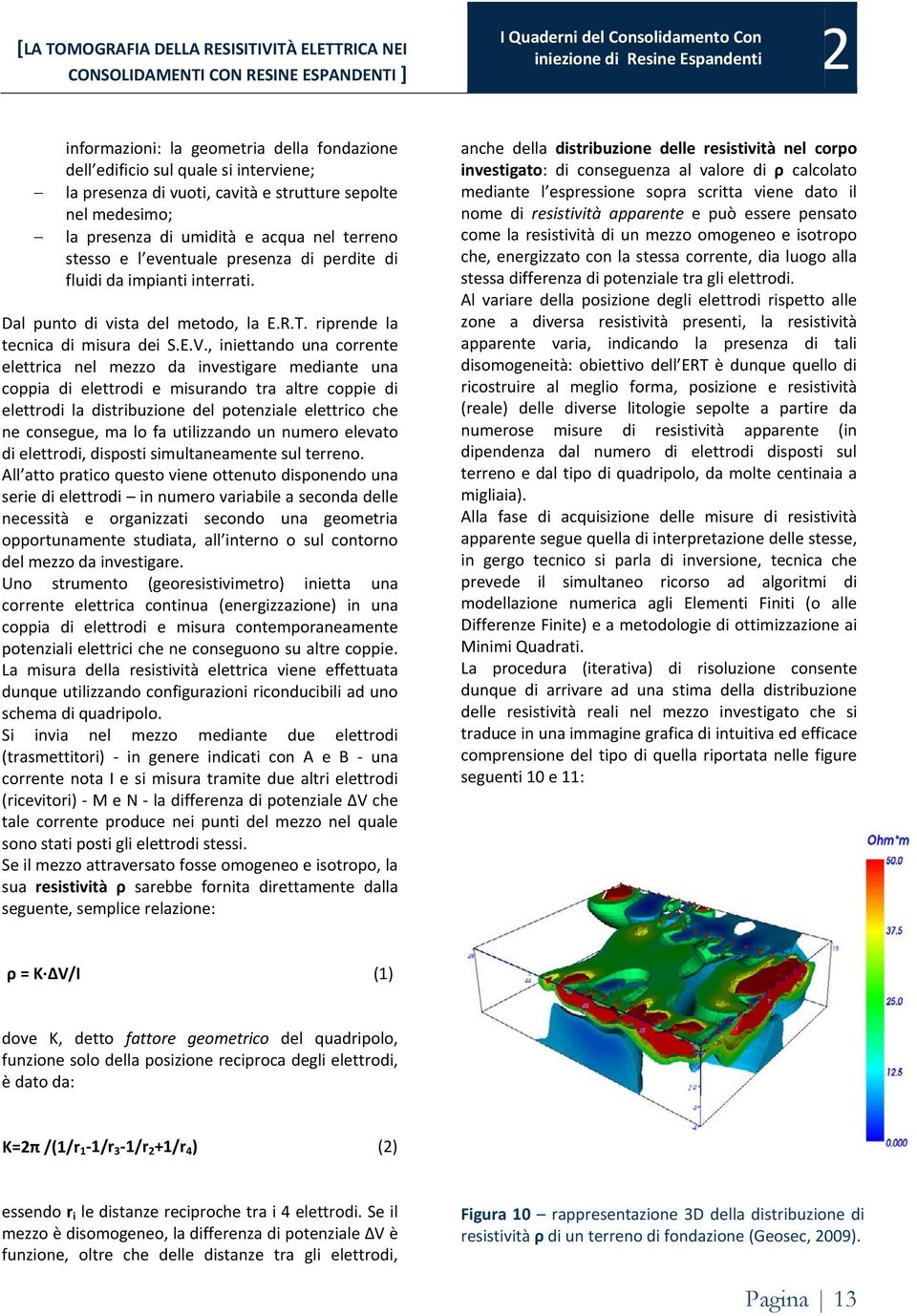 , iniettando una corrente elettrica nel mezzo da investigare mediante una coppia di elettrodi e misurando tra altre coppie di elettrodi la distribuzione del potenziale elettrico che ne consegue, ma