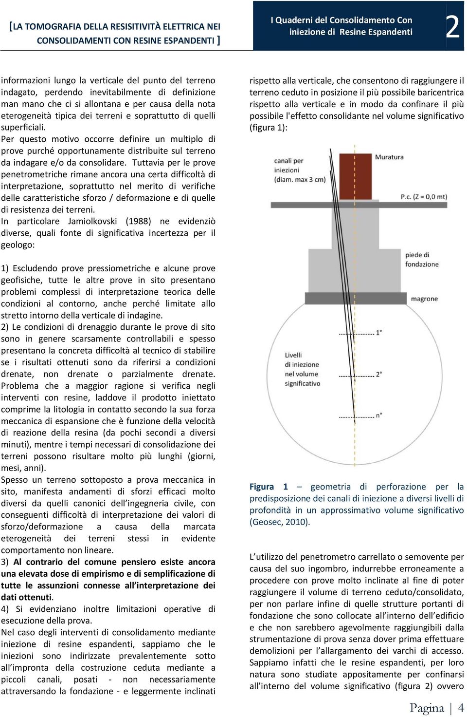 Tuttavia per le prove penetrometriche rimane ancora una certa difficoltà di interpretazione, soprattutto nel merito di verifiche delle caratteristiche sforzo / deformazione e di quelle di resistenza