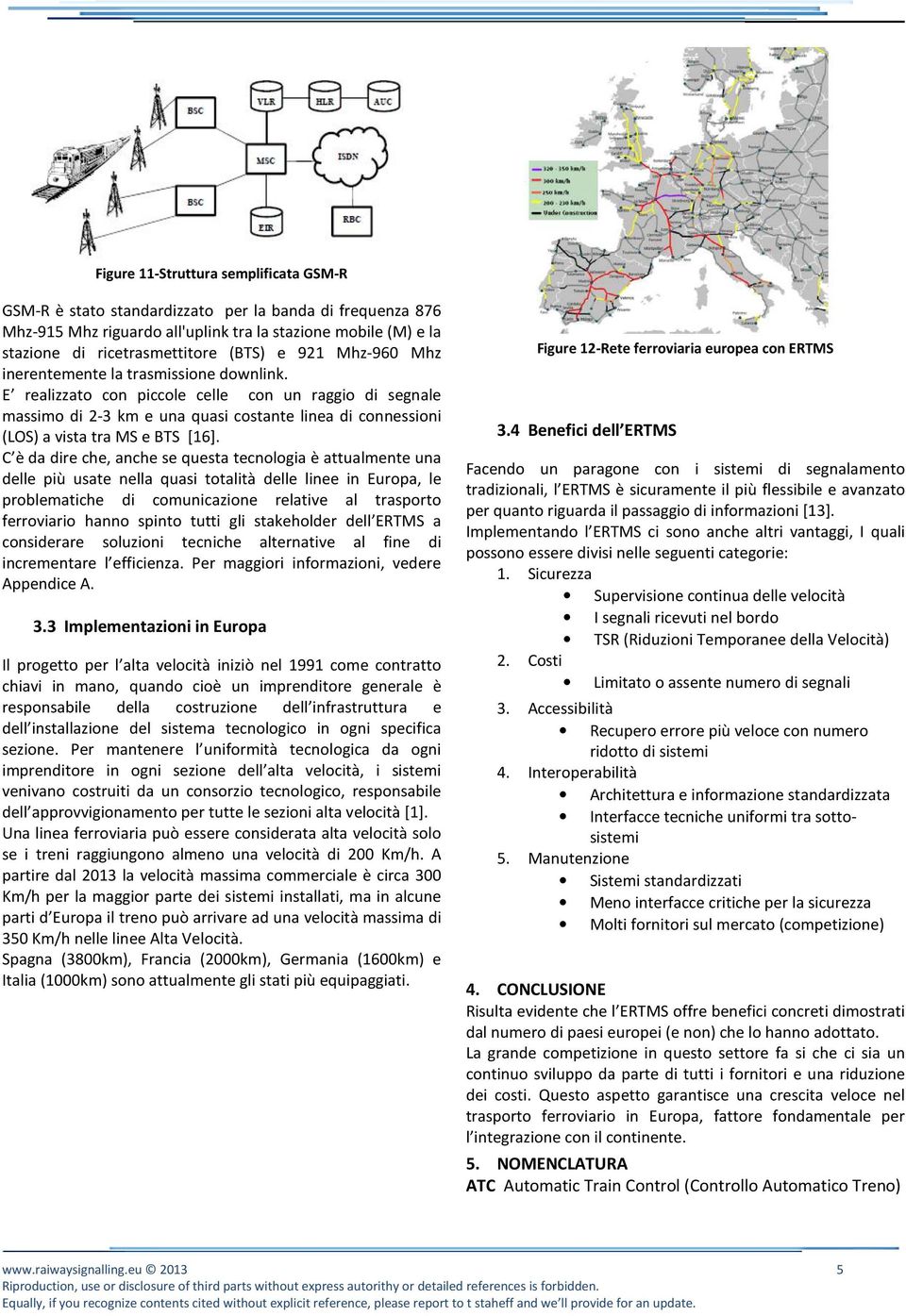 E realizzato con piccole celle con un raggio di segnale massimo di 2-3 km e una quasi costante linea di connessioni (LOS) a vista tra MS e BTS [16].