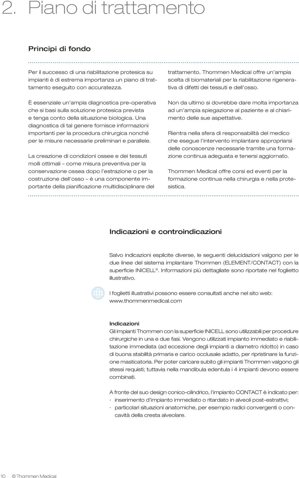 Una diagnostica di tal genere fornisce informazioni importanti per la procedura chirurgica nonché per le misure necessarie preliminari e parallele.