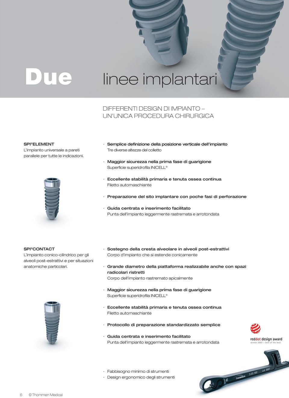 primaria e tenuta ossea continua Filetto automaschiante Preparazione del sito implantare con poche fasi di perforazione Guida centrata e inserimento facilitato Punta dell impianto leggermente