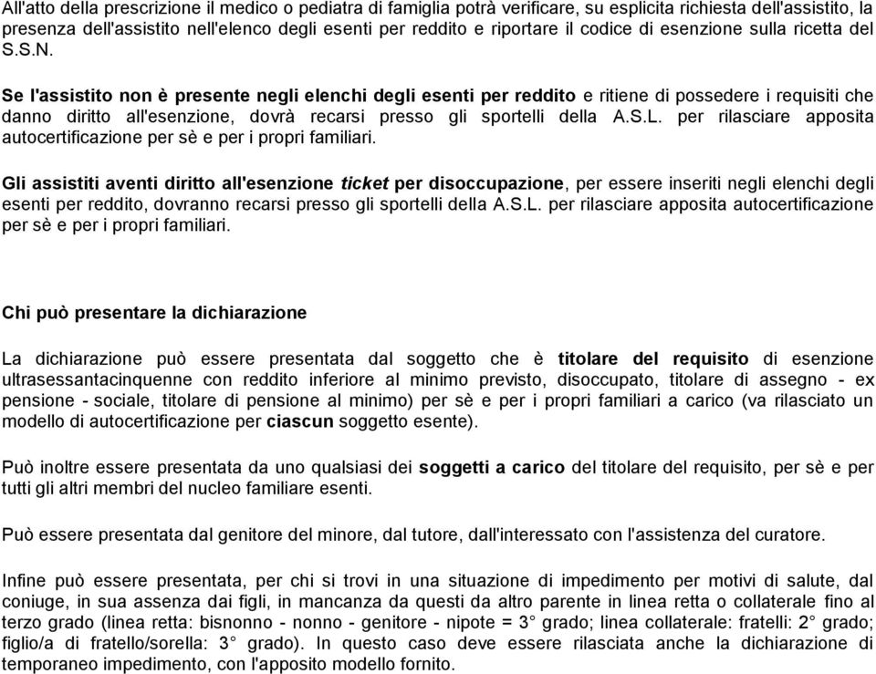 Se l'assistito non è presente negli elenchi degli esenti per reddito e ritiene di possedere i requisiti che danno diritto all'esenzione, dovrà recarsi presso gli sportelli della A.S.L.