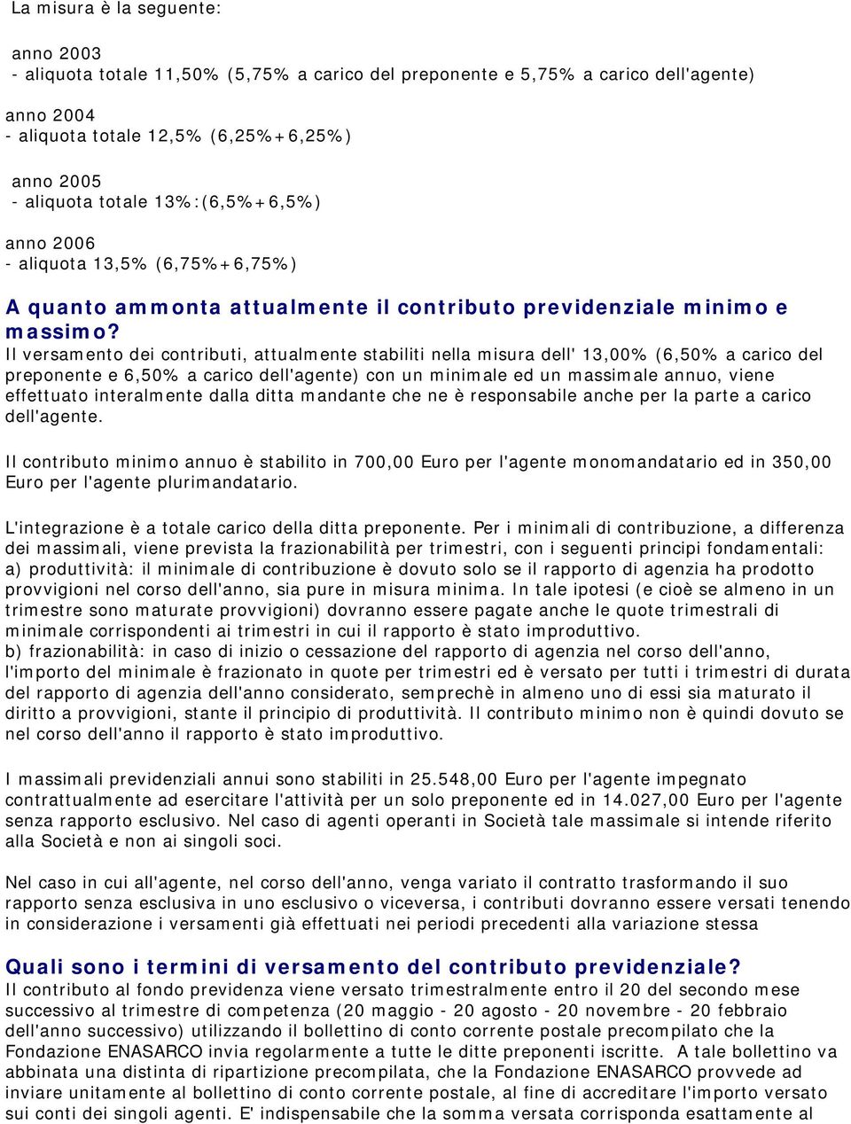 Il versamento dei contributi, attualmente stabiliti nella misura dell' 13,00% (6,50% a carico del preponente e 6,50% a carico dell'agente) con un minimale ed un massimale annuo, viene effettuato