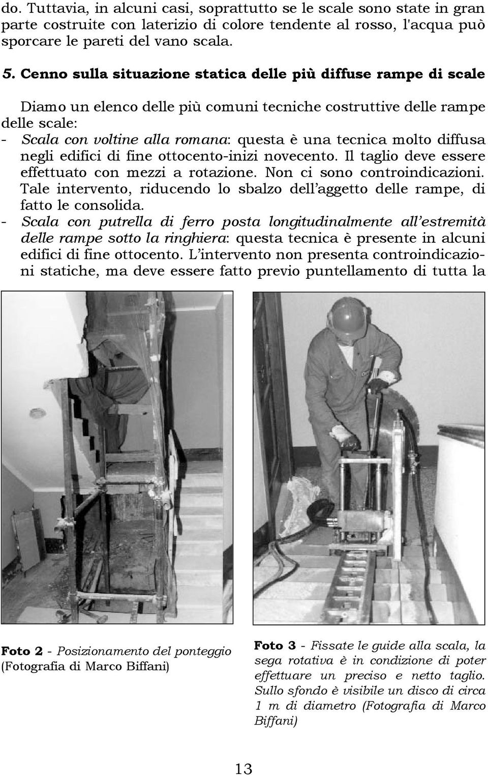 molto diffusa negli edifici di fine ottocento-inizi novecento. Il taglio deve essere effettuato con mezzi a rotazione. Non ci sono controindicazioni.