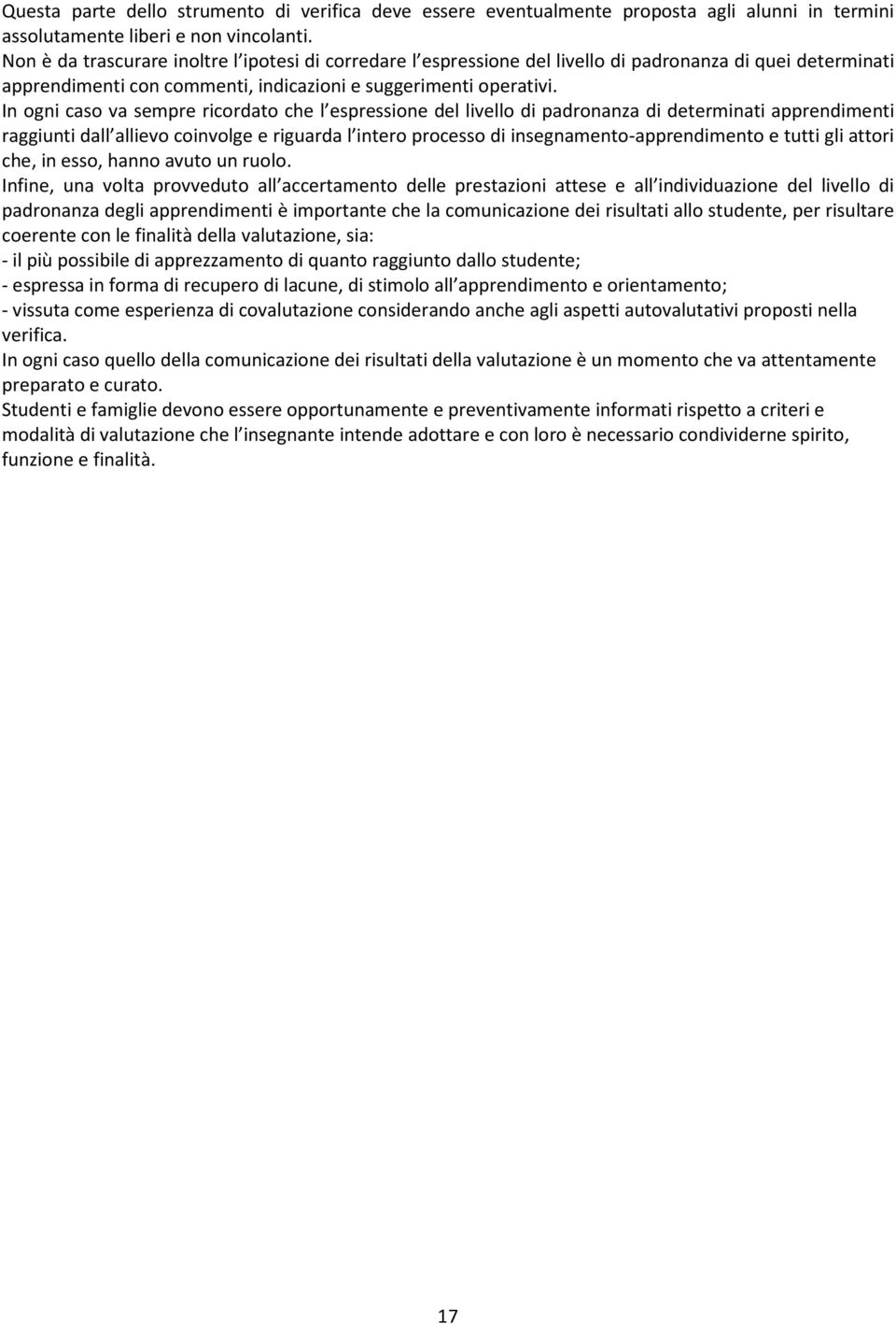 In ogni caso va sempre ricordato che l espressione del livello di padronanza di determinati apprendimenti raggiunti dall allievo coinvolge e riguarda l intero processo di insegnamento-apprendimento e