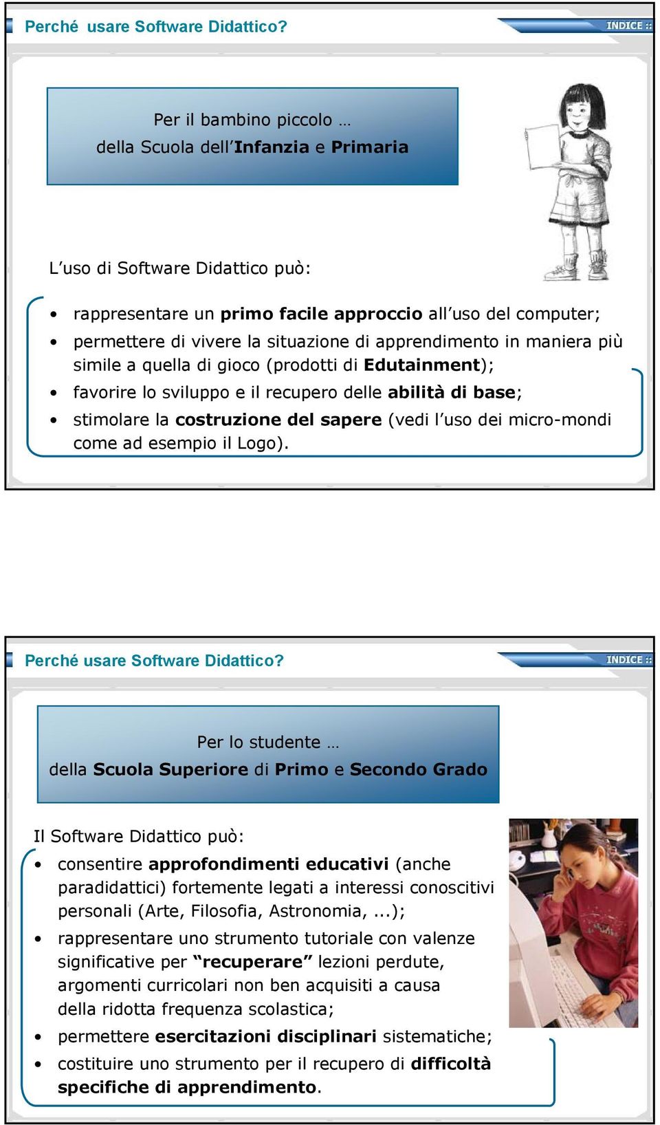 apprendimento in maniera più simile a quella di gioco (prodotti di Edutainment); favorire lo sviluppo e il recupero delle abilità di base; stimolare la costruzione del sapere (vedi l uso dei