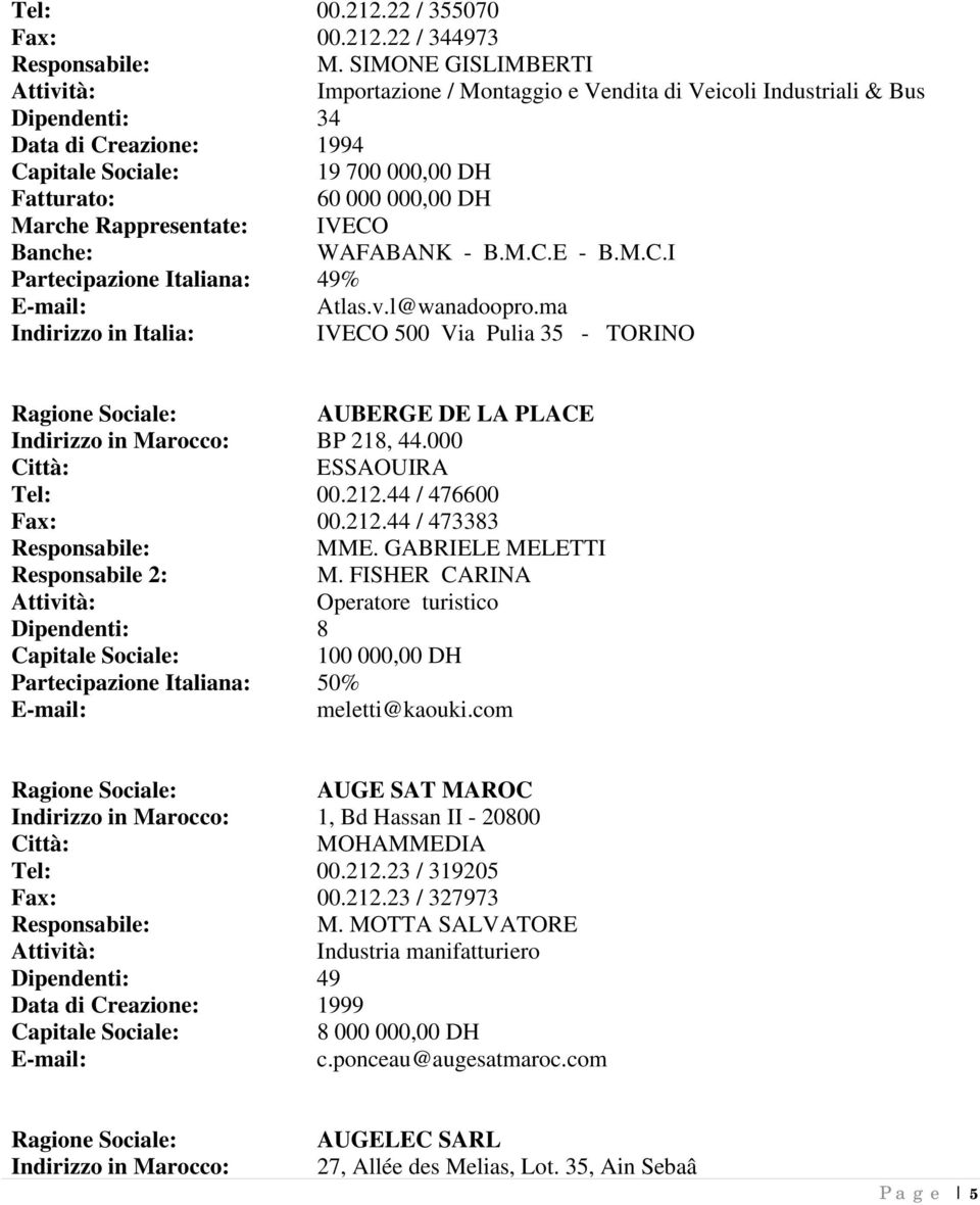 M.C.I Partecipazione Italiana: 49% Atlas.v.l@wanadoopro.ma IVECO 500 Via Pulia 35 - TORINO AUBERGE DE LA PLACE Indirizzo in Marocco: BP 218, 44.000 ESSAOUIRA Tel: 00.212.44 / 476600 Fax: 00.212.44 / 473383 MME.