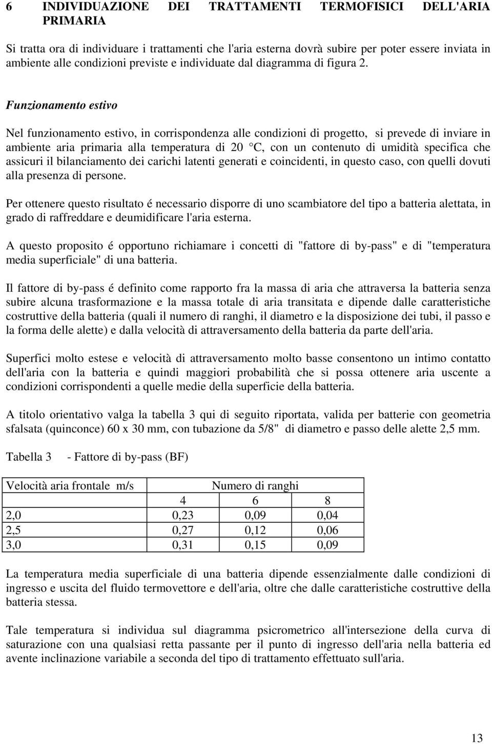 Funzionamento estivo Nel funzionamento estivo, in corrispondenza alle condizioni di progetto, si prevede di inviare in ambiente aria primaria alla temperatura di 20 C, con un contenuto di umidità