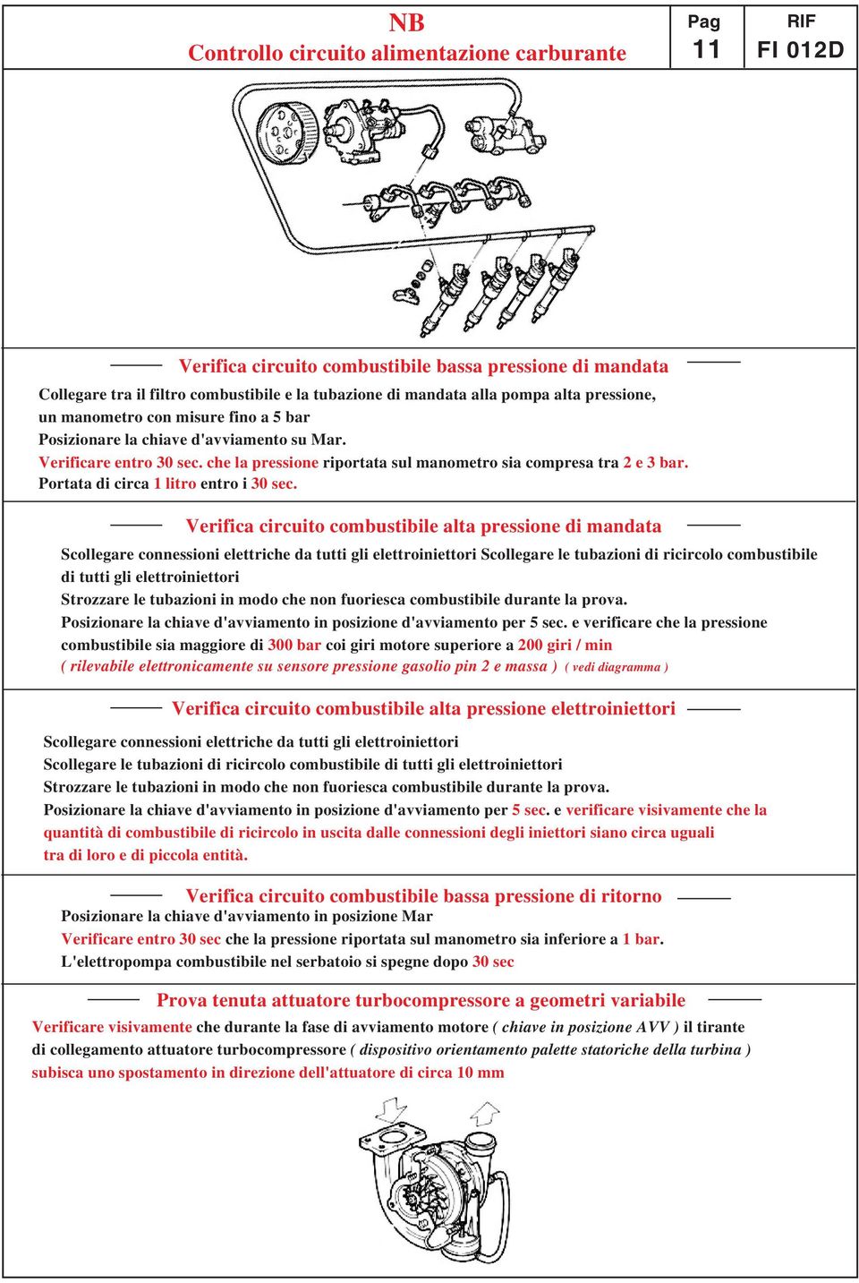 Verifica circuito combustibile alta pressione di mandata Scollegare connessioni elettriche da tutti gli elettroiniettori Scollegare le tubazioni di ricircolo combustibile di tutti gli