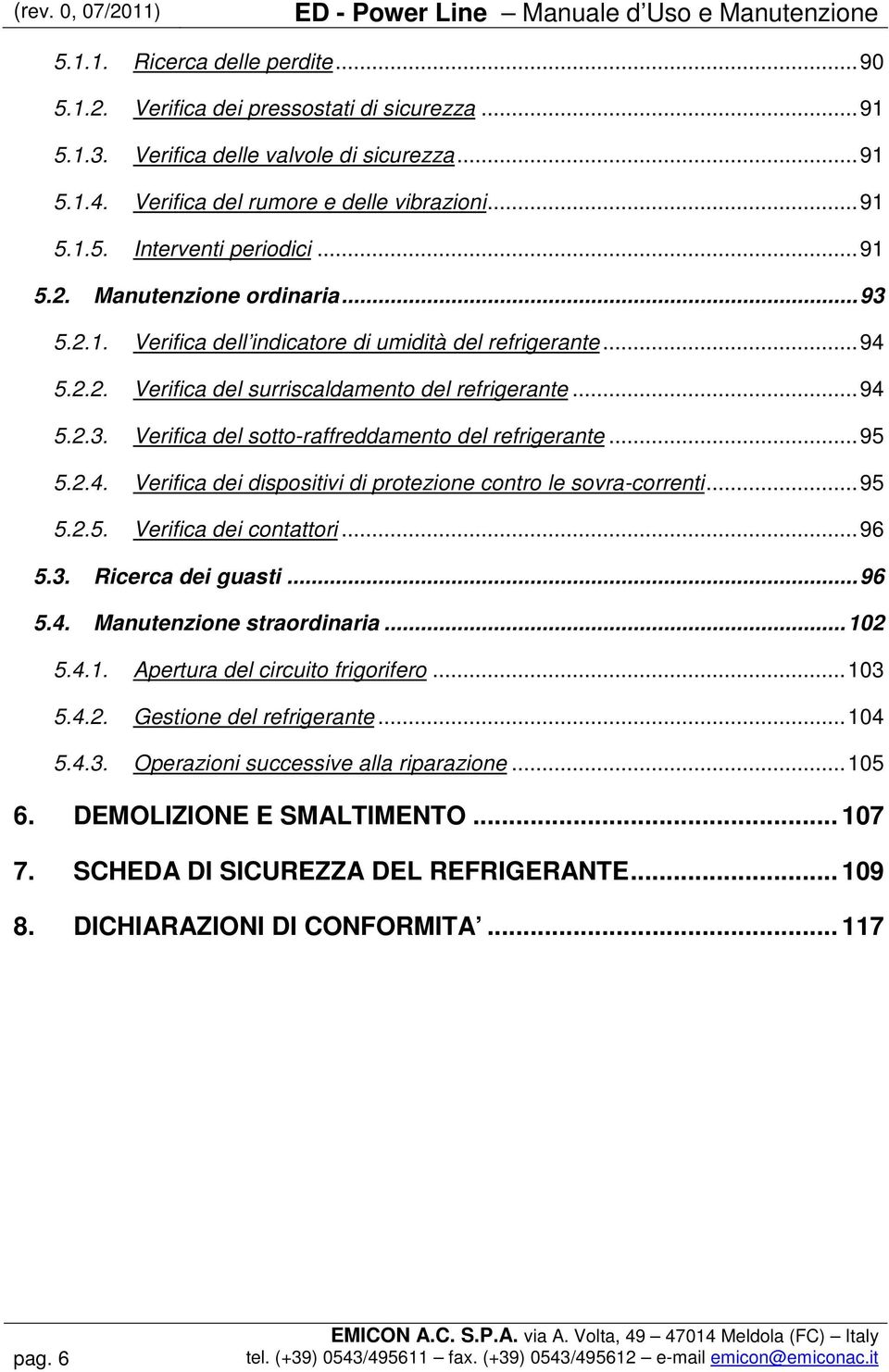 ..94 5.2.3. Verifica del sotto-raffreddamento del refrigerante...95 5.2.4. Verifica dei dispositivi di protezione contro le sovra-correnti...95 5.2.5. Verifica dei contattori...96 5.3. Ricerca dei guasti.