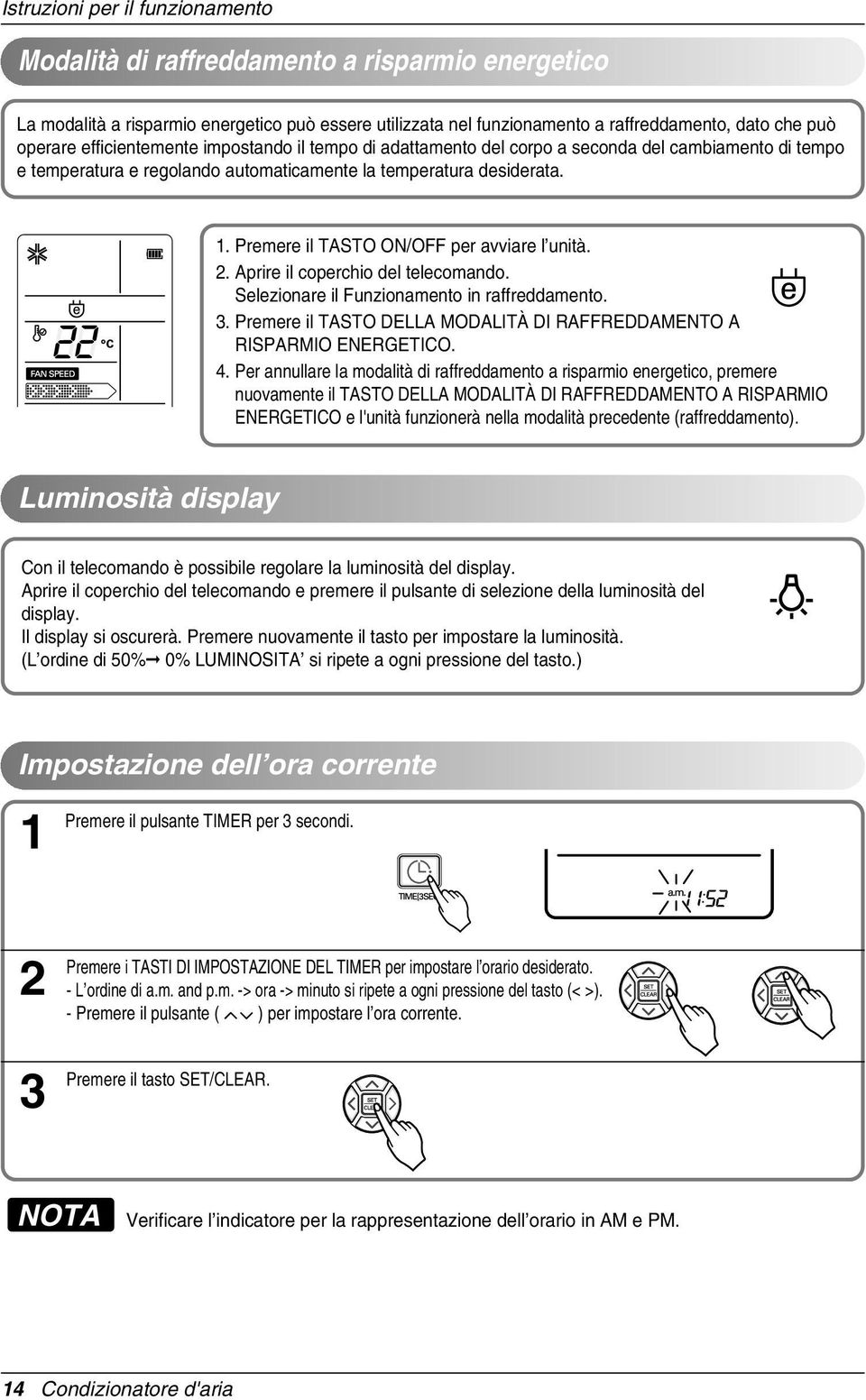 Premere il TASTO ON/OFF per avviare l unità. 2. Aprire il coperchio del telecomando. Selezionare il Funzionamento in raffreddamento. 3.