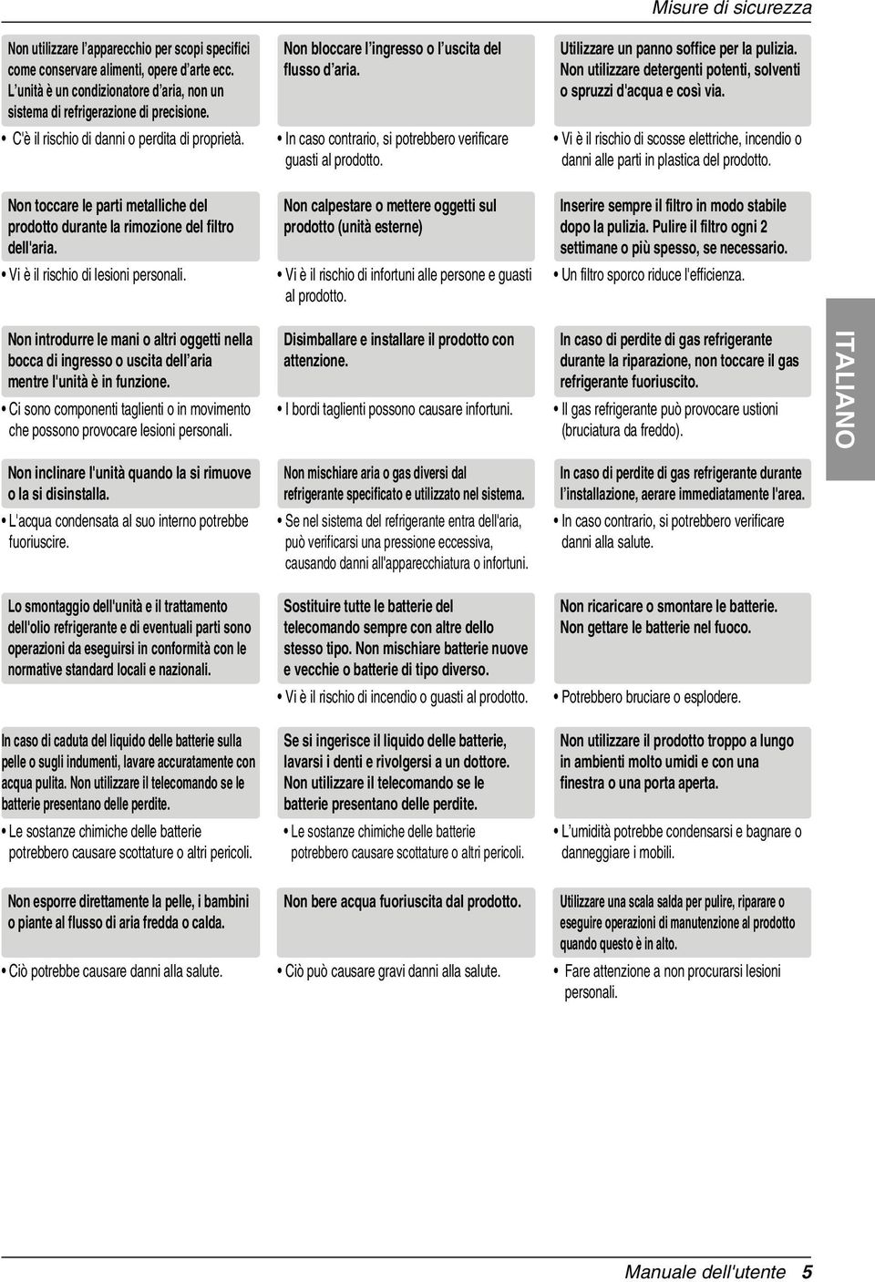 Non utilizzare detergenti potenti, solventi o spruzzi d'acqua e così via. In caso contrario, si potrebbero verificare guasti al prodotto.