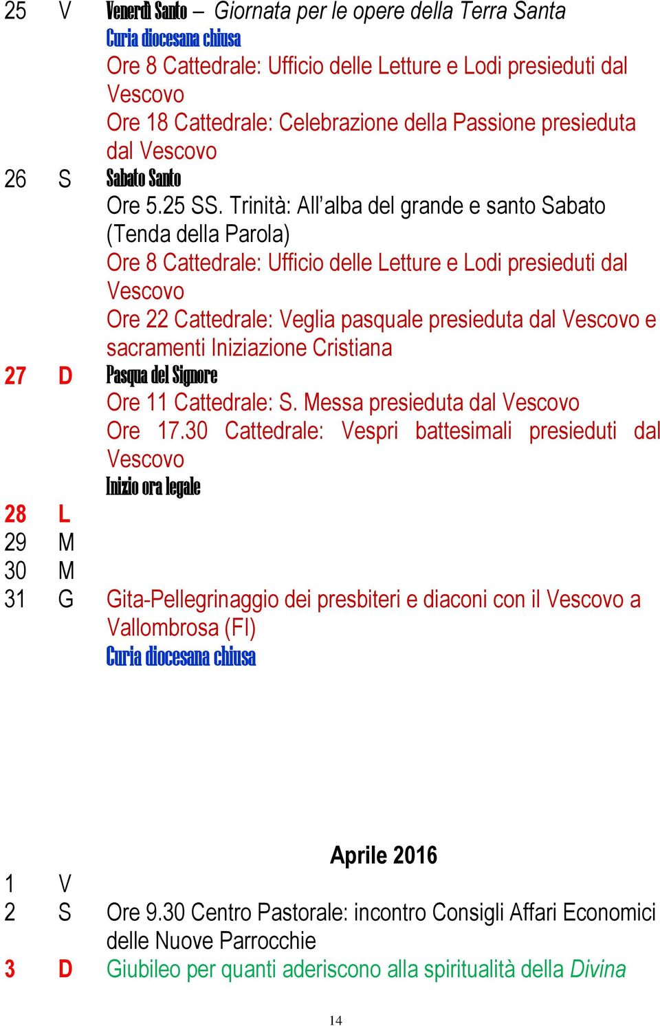 Trinità: All alba del grande e santo Sabato (Tenda della Parola) Ore 8 Cattedrale: Ufficio delle Letture e Lodi presieduti dal Vescovo Ore 22 Cattedrale: Veglia pasquale presieduta dal Vescovo e