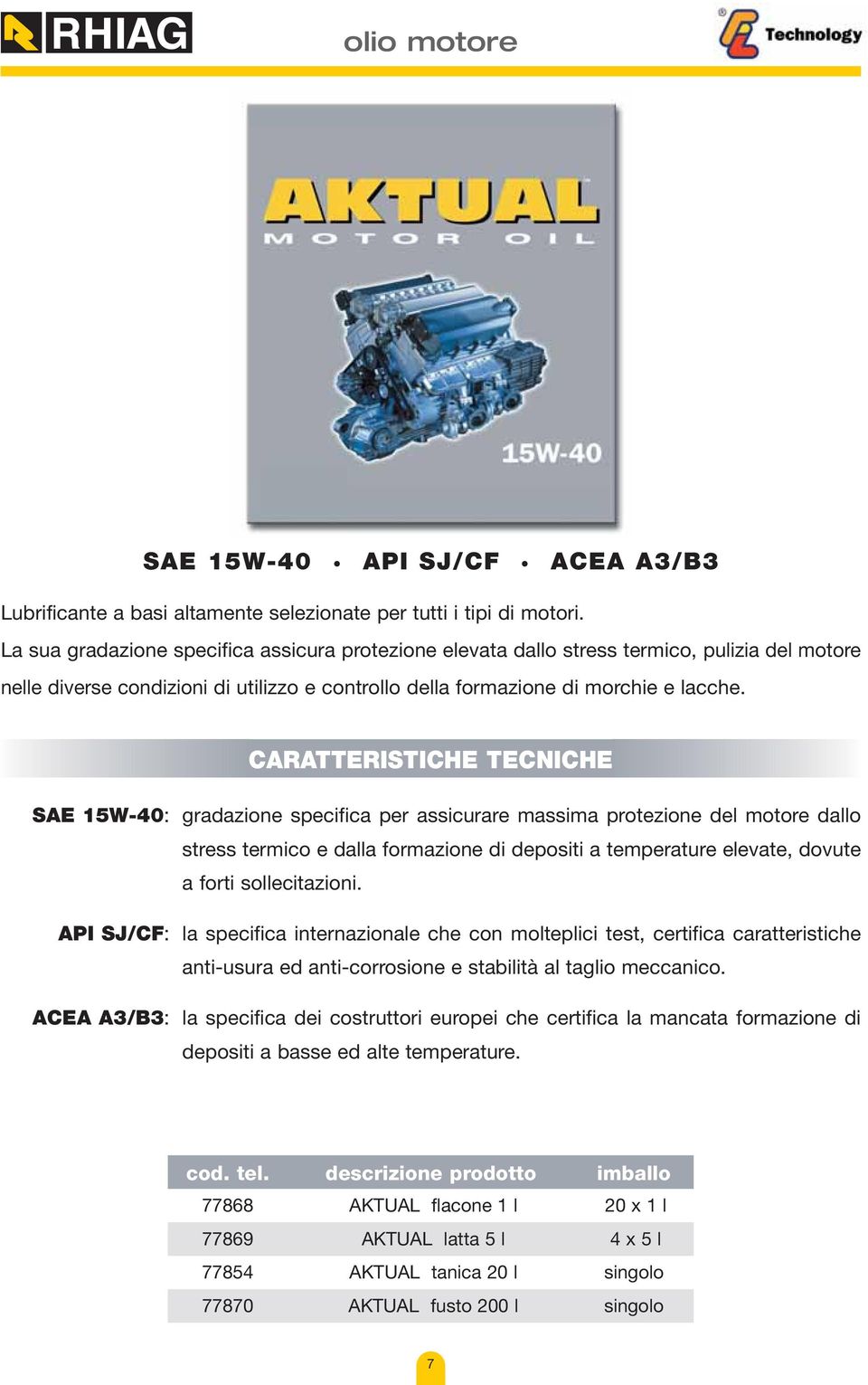 SAE 15W-40: gradazione specifica per assicurare massima protezione del motore dallo stress termico e dalla formazione di depositi a temperature elevate, dovute a forti sollecitazioni.