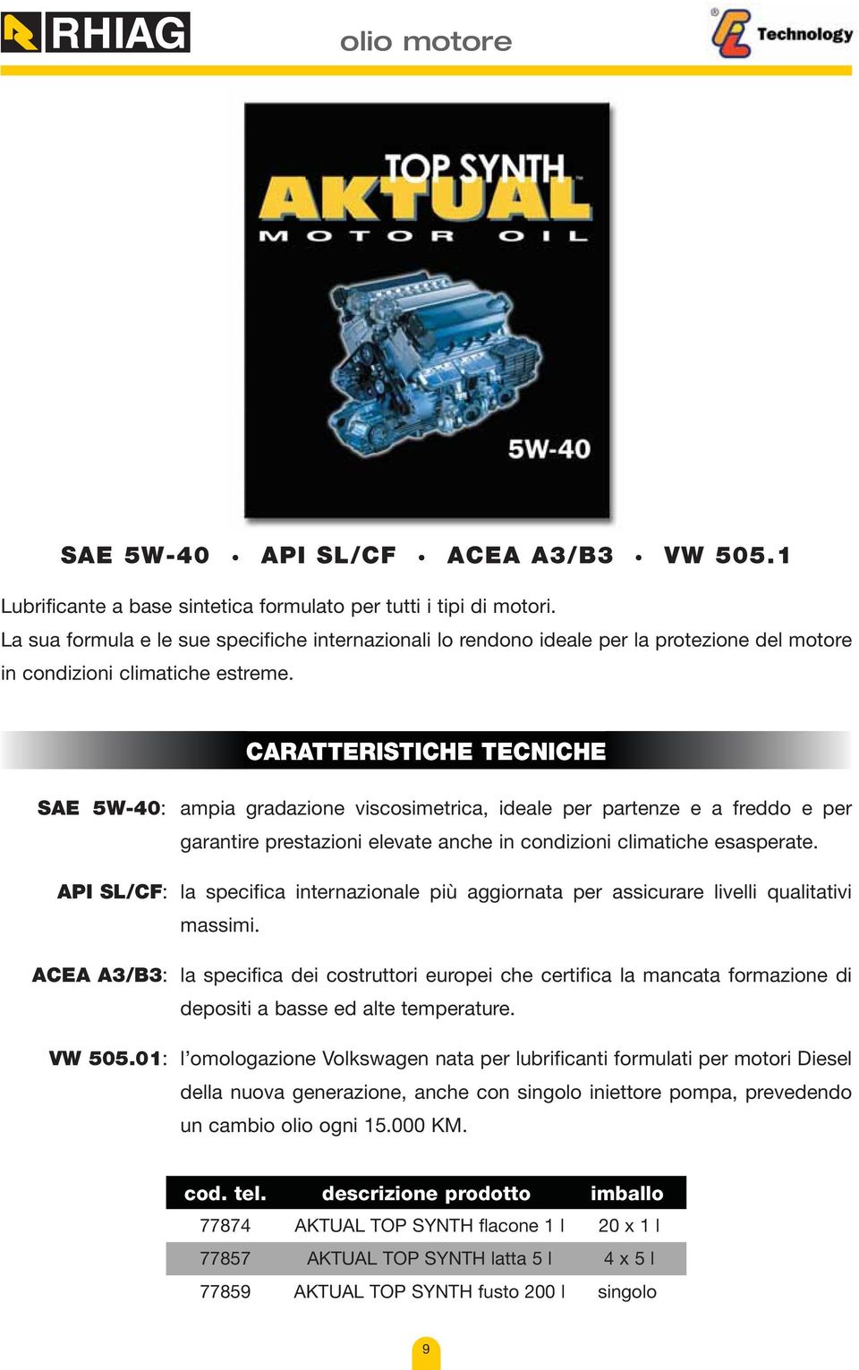 SAE 5W-40: ampia gradazione viscosimetrica, ideale per partenze e a freddo e per garantire prestazioni elevate anche in condizioni climatiche esasperate.