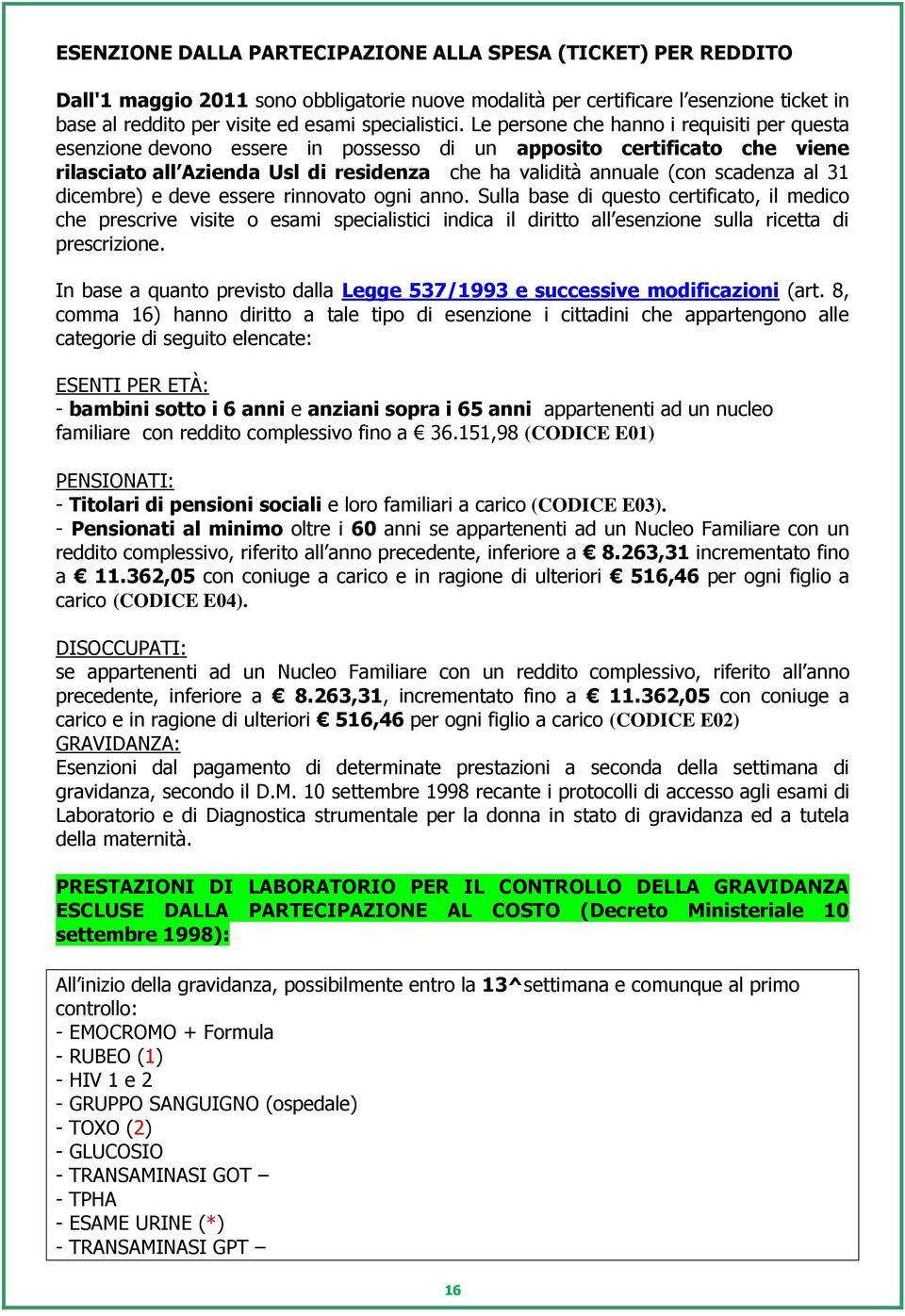 Le persone che hanno i requisiti per questa esenzione devono essere in possesso di un apposito certificato che viene rilasciato all Azienda Usl di residenza che ha validità annuale (con scadenza al