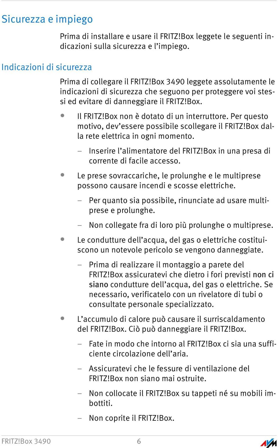 Per questo motivo, dev essere possibile scollegare il FRITZ!Box dalla rete elettrica in ogni momento. Inserire l alimentatore del FRITZ!Box in una presa di corrente di facile accesso.